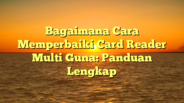 Bagaimana Cara Memperbaiki Card Reader Multi Guna: Panduan Lengkap