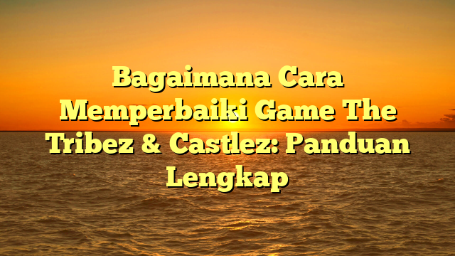 Bagaimana Cara Memperbaiki Game The Tribez & Castlez: Panduan Lengkap