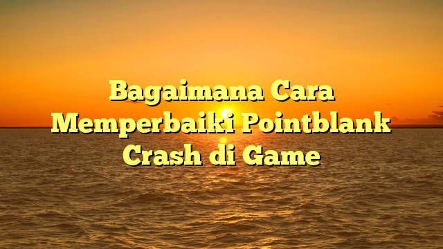 Bagaimana Cara Memperbaiki Pointblank Crash di Game