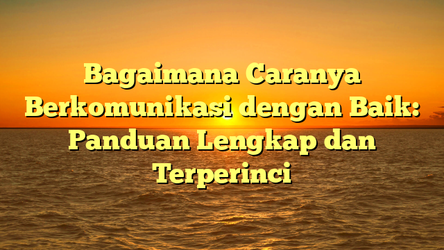 Bagaimana Caranya Berkomunikasi dengan Baik: Panduan Lengkap dan Terperinci